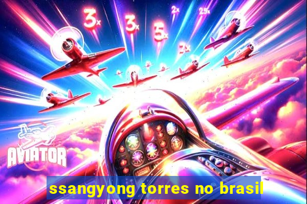 ssangyong torres no brasil